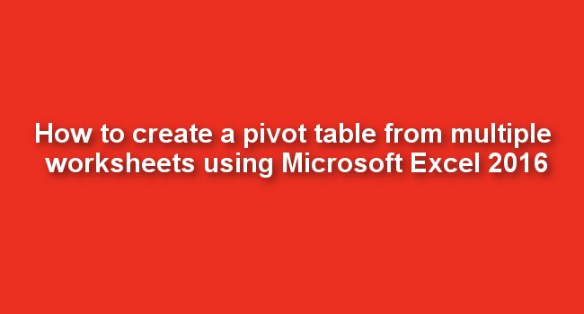 create-pivot-table-from-multiple-worksheets-excel-2016-bios-pics