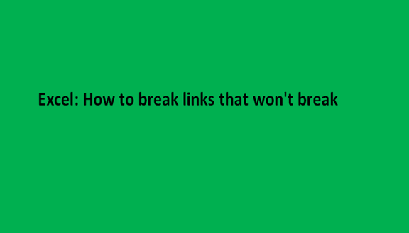 Excel: How to break links that won't break