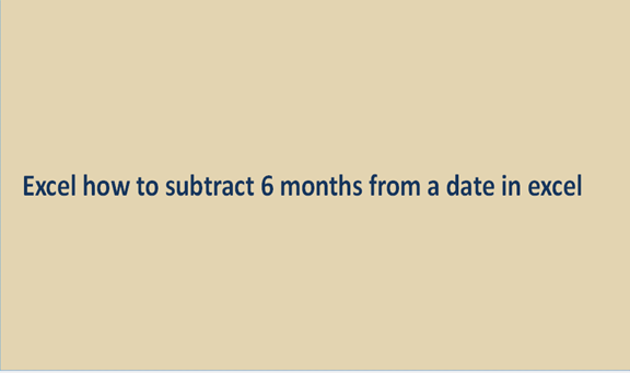 how to subtract 6 months from a date in excel