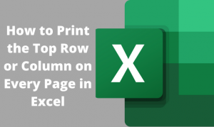 How to Print the Top Row or Column on Every Page in Excel