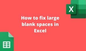 How to fix large blank spaces in Excel