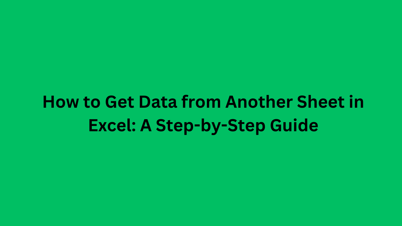 How to Get Data from Another Sheet in Excel: A Step-by-Step Guide