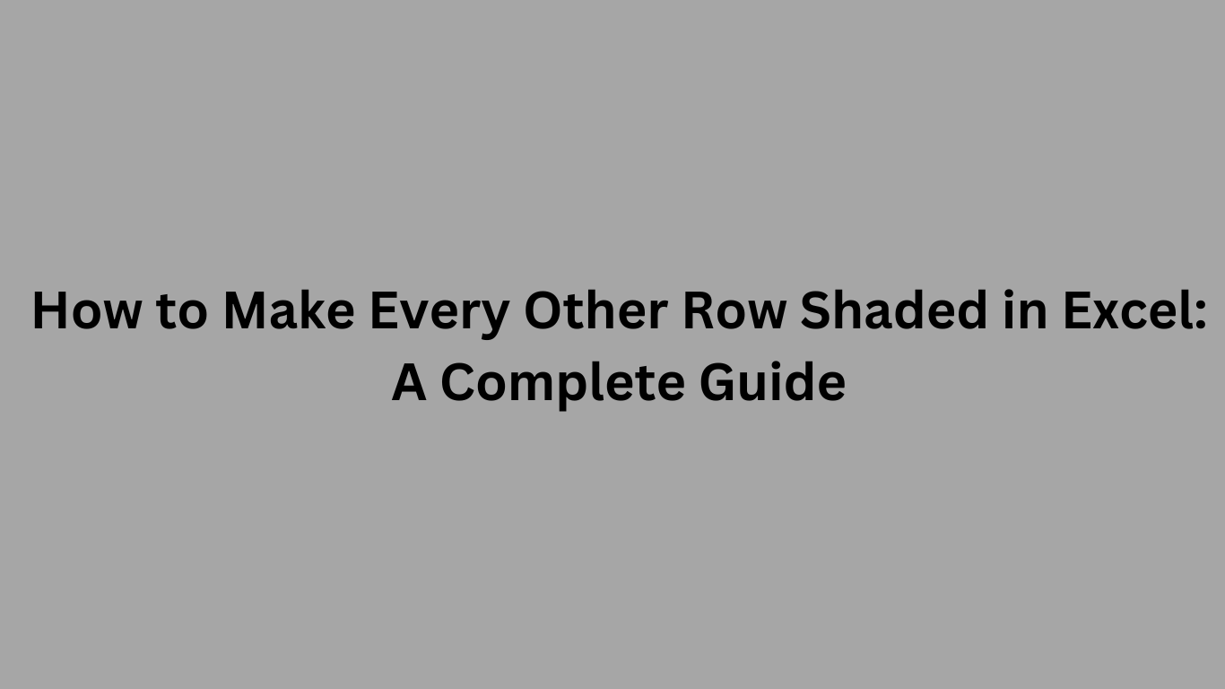 How to Make Every Other Row Shaded in Excel: A Complete Guide